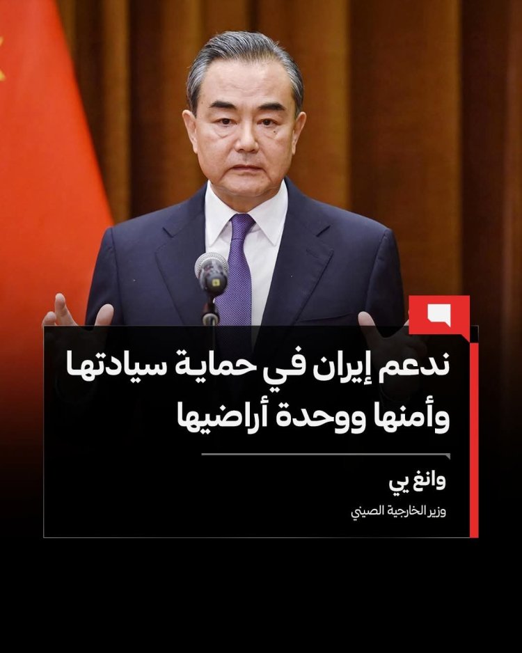 وزير الخارجية الصيني وانغ يي: ندعم إيران في حماية سيادتها وأمنها ووحدة أراضيها