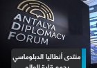 انطلاق منتدى أنطاليا الدبلوماسي بحضور 5000 شخصية من حول العالم