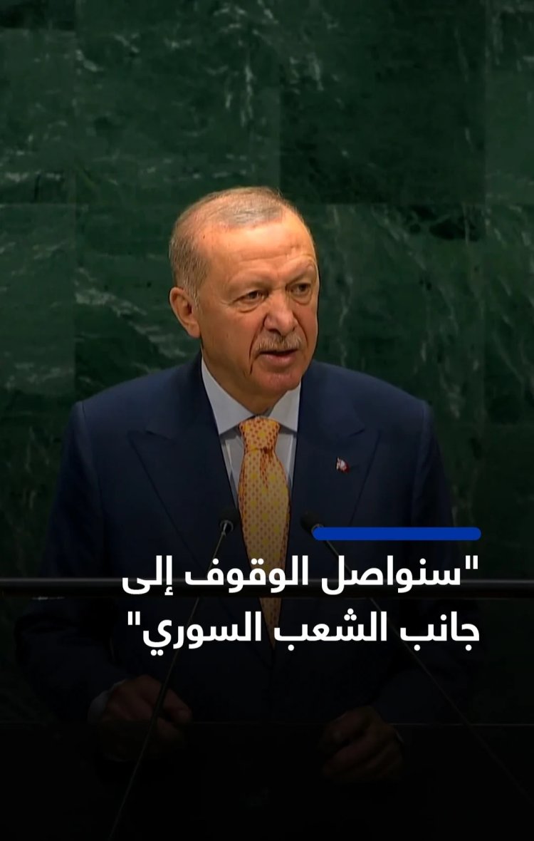 أردوغان من الأمم المتحدة: سوريا دخلت مساراً جديداً وسنواصل الوقوف إلى جانب الشعب السوري